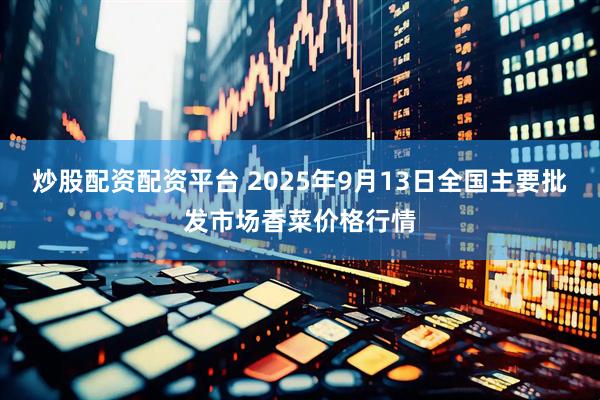 炒股配资配资平台 2025年9月13日全国主要批发市场香菜价格行情