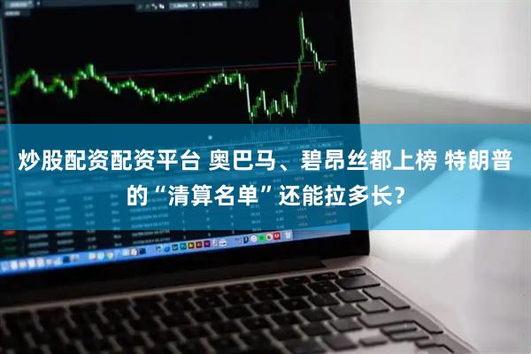 炒股配资配资平台 奥巴马、碧昂丝都上榜 特朗普的“清算名单”还能拉多长？