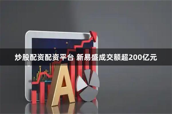 炒股配资配资平台 新易盛成交额超200亿元