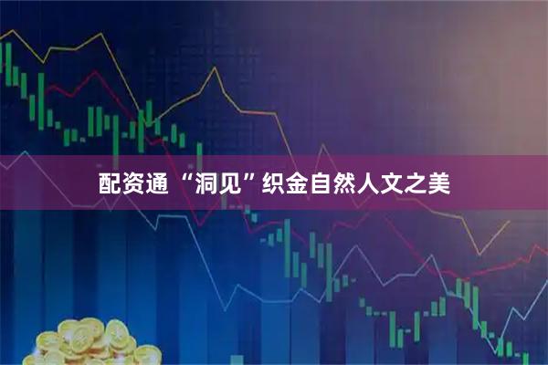 配资通 “洞见”织金自然人文之美