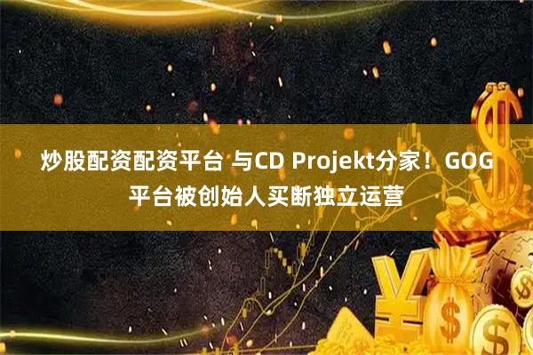 炒股配资配资平台 与CD Projekt分家！GOG平台被创始人买断独立运营