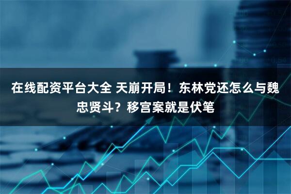 在线配资平台大全 天崩开局！东林党还怎么与魏忠贤斗？移宫案就是伏笔