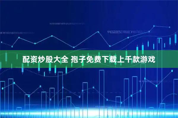 配资炒股大全 孢子免费下载上千款游戏