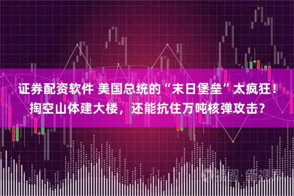 证券配资软件 美国总统的“末日堡垒”太疯狂！掏空山体建大楼，还能抗住万吨核弹攻击？