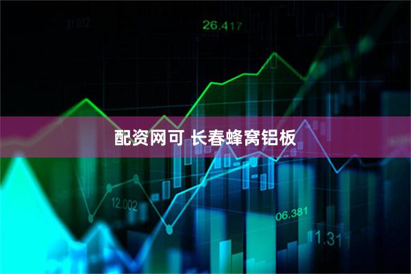 配资网可 长春蜂窝铝板