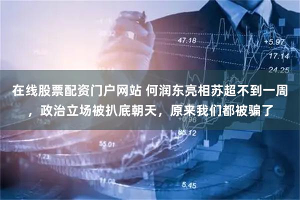 在线股票配资门户网站 何润东亮相苏超不到一周，政治立场被扒底朝天，原来我们都被骗了