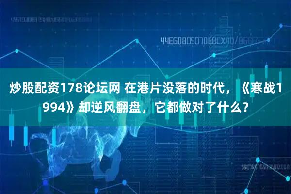 炒股配资178论坛网 在港片没落的时代，《寒战1994》却逆风翻盘，它都做对了什么？
