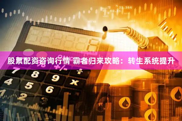 股票配资咨询行情 霸者归来攻略：转生系统提升